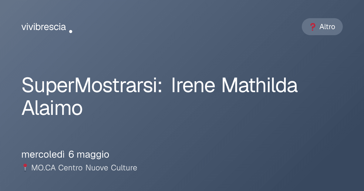 SuperMostrarsi: Irene Mathilda Alaimo — Altro a Brescia, MO.CA Centro Nuove Culture