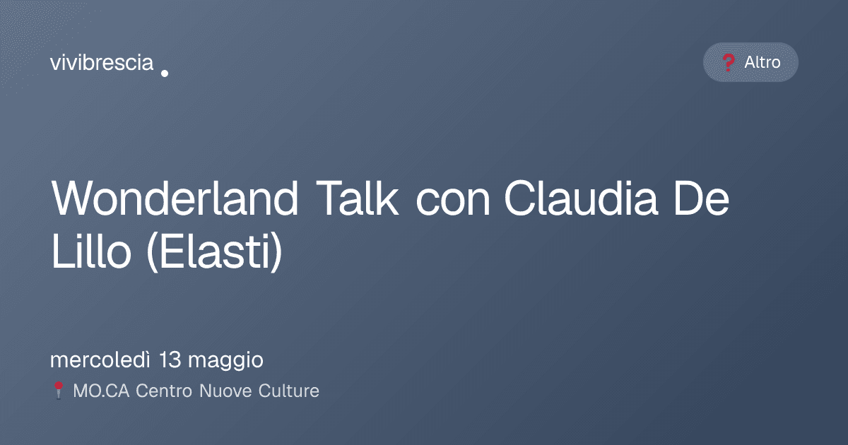 Wonderland Talk con Claudia De Lillo (Elasti) — Altro a Brescia, MO.CA Centro Nuove Culture