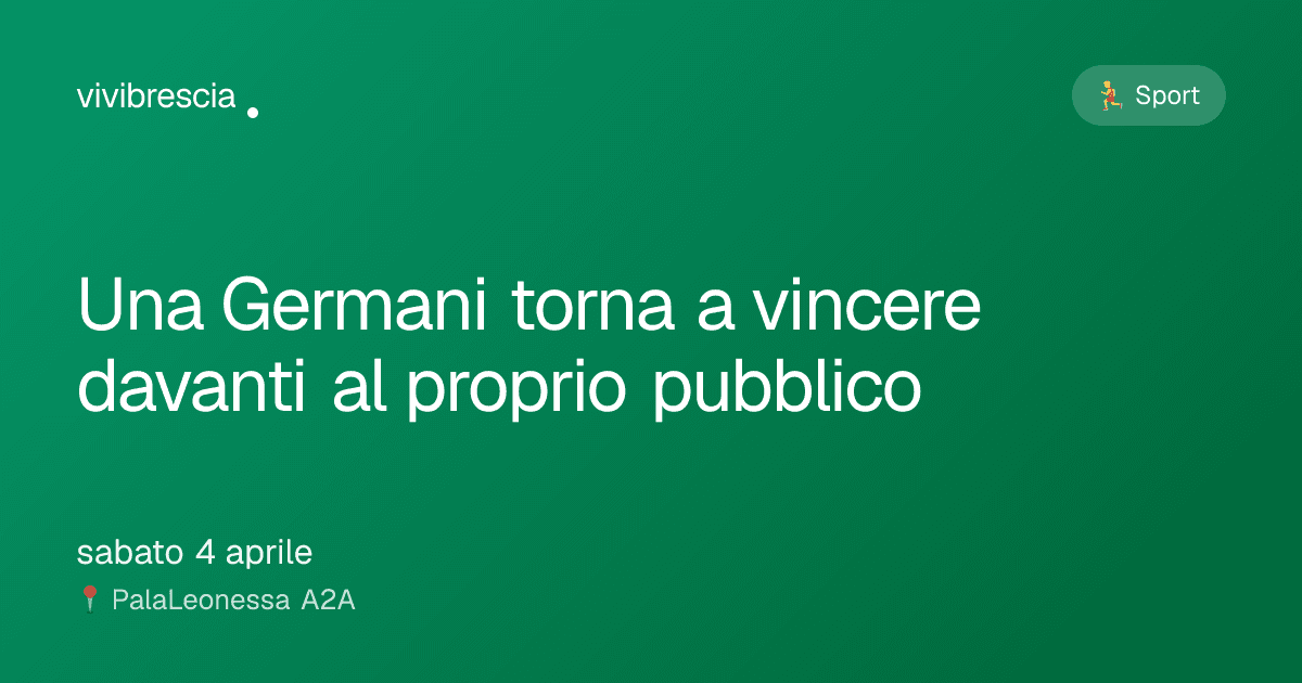 Una Germani torna a vincere davanti al proprio pubblico — Sport a Brescia, PalaLeonessa A2A
