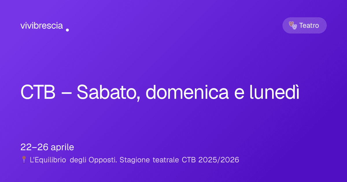 CTB – Sabato, domenica e lunedì — Teatro a Brescia, L'Equilibrio degli Opposti. Stagione teatrale CTB 2025/2026