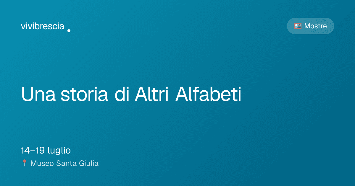 Una storia di Altri Alfabeti — Mostre a Brescia, Museo Santa Giulia
