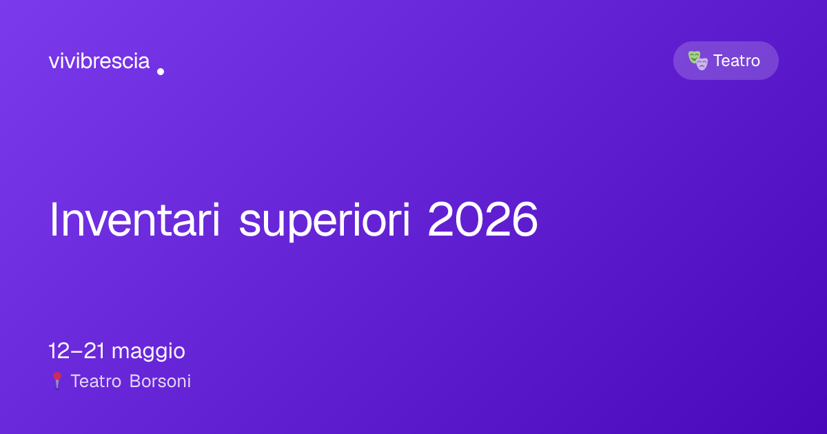 Inventari superiori 2026 — Teatro a Brescia, Teatro Borsoni